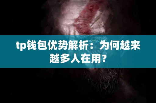 tp钱包优势解析：为何越来越多人在用？