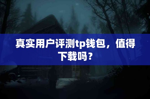 真实用户评测tp钱包，值得下载吗？