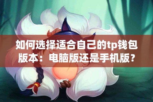 如何选择适合自己的tp钱包版本：电脑版还是手机版？