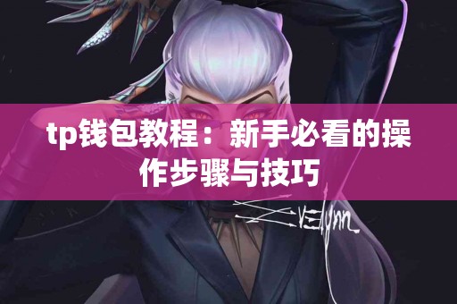 tp钱包教程：新手必看的操作步骤与技巧