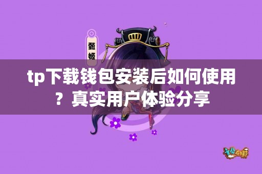 tp下载钱包安装后如何使用？真实用户体验分享