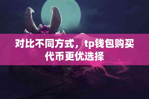 对比不同方式，tp钱包购买代币更优选择