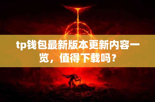 tp钱包最新版本更新内容一览，值得下载吗？