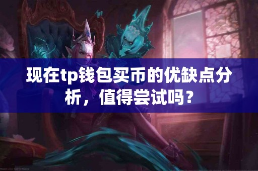 现在tp钱包买币的优缺点分析，值得尝试吗？