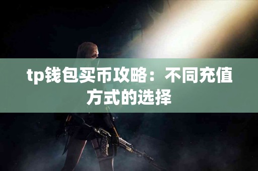 tp钱包买币攻略：不同充值方式的选择