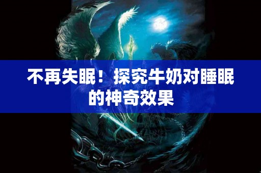 不再失眠！探究牛奶对睡眠的神奇效果