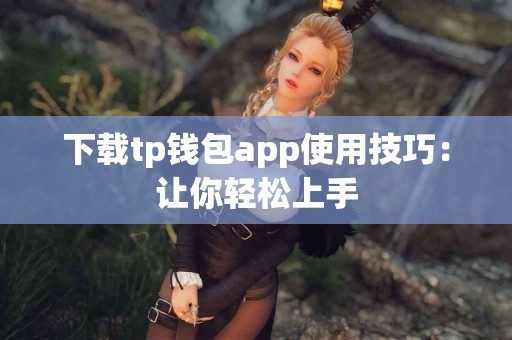 下载tp钱包app使用技巧：让你轻松上手