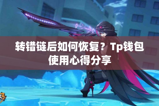 转错链后如何恢复？Tp钱包使用心得分享