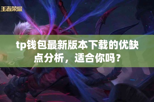 tp钱包最新版本下载的优缺点分析，适合你吗？