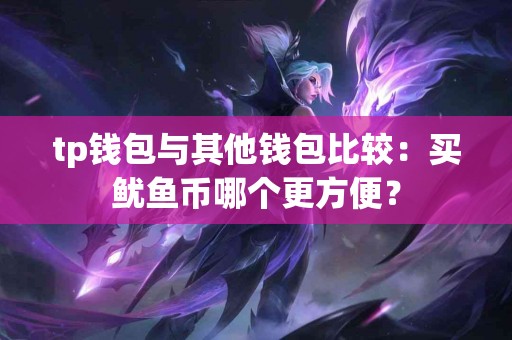 tp钱包与其他钱包比较：买鱿鱼币哪个更方便？