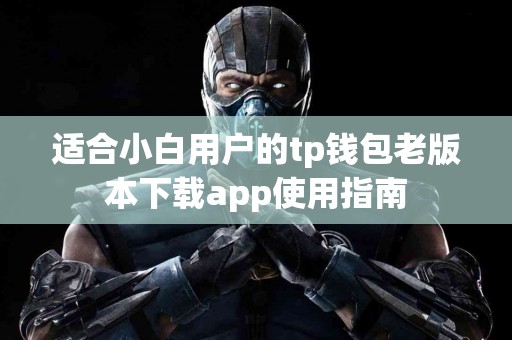 适合小白用户的tp钱包老版本下载app使用指南
