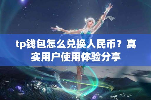 tp钱包怎么兑换人民币？真实用户使用体验分享