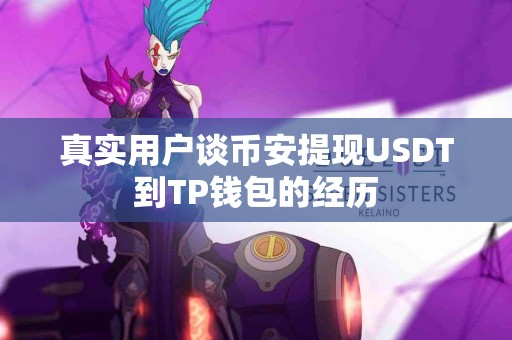 真实用户谈币安提现USDT到TP钱包的经历