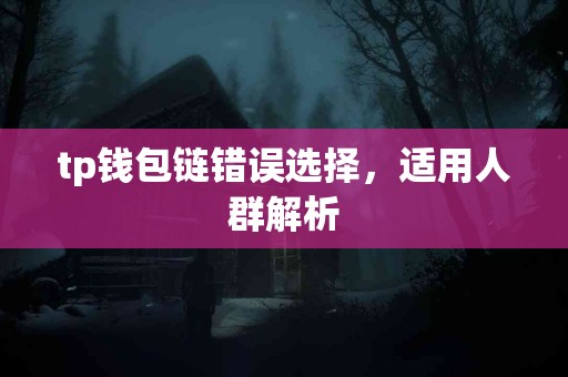 tp钱包链错误选择，适用人群解析