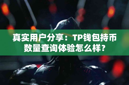 真实用户分享：TP钱包持币数量查询体验怎么样？