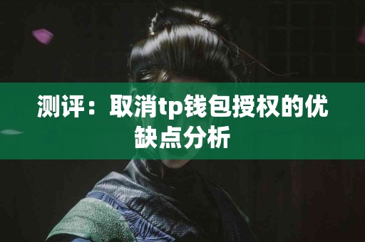 测评：取消tp钱包授权的优缺点分析