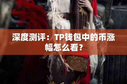 深度测评：TP钱包中的币涨幅怎么看？
