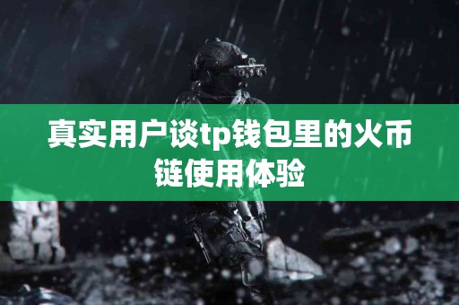 真实用户谈tp钱包里的火币链使用体验