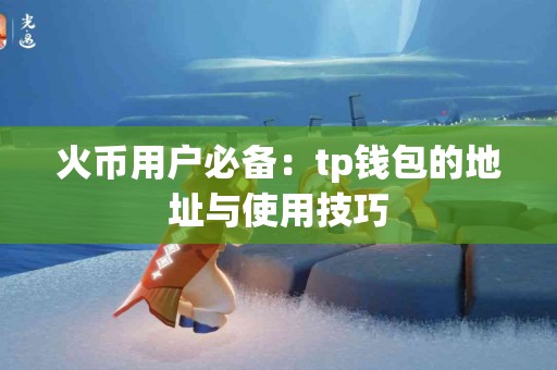 火币用户必备：tp钱包的地址与使用技巧