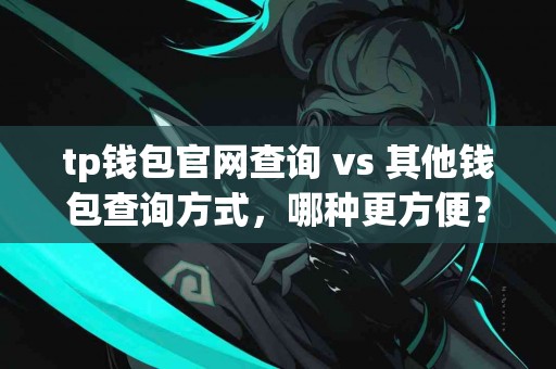 tp钱包官网查询 vs 其他钱包查询方式，哪种更方便？