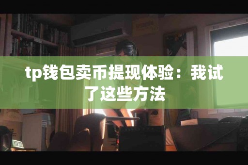 tp钱包卖币提现体验：我试了这些方法