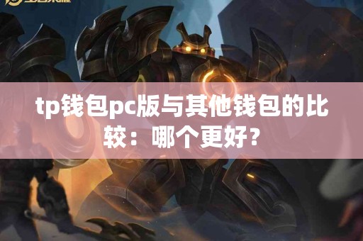 tp钱包pc版与其他钱包的比较：哪个更好？