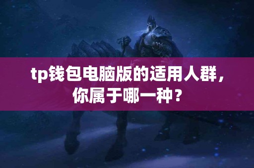 tp钱包电脑版的适用人群，你属于哪一种？