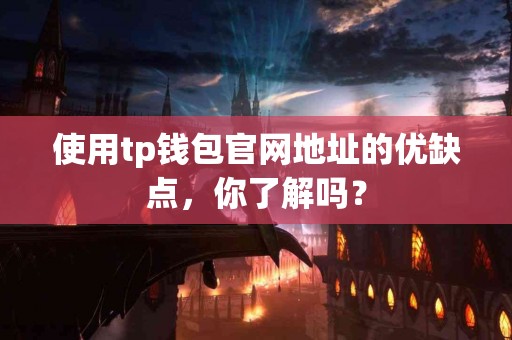 使用tp钱包官网地址的优缺点，你了解吗？