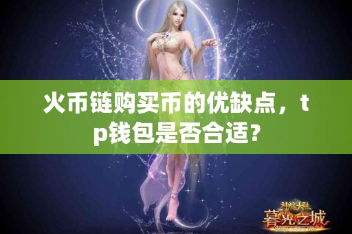 火币链购买币的优缺点，tp钱包是否合适？