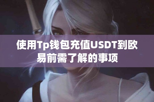 使用Tp钱包充值USDT到欧易前需了解的事项