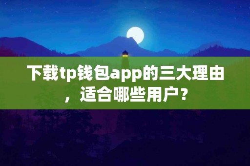 下载tp钱包app的三大理由，适合哪些用户？