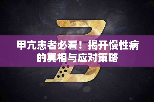 甲亢患者必看!揭开慢性病的真相与应对策略 甲亢患者必看!揭开慢性病的真相与应对策略