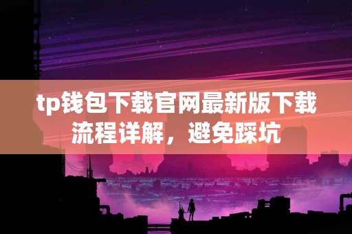 tp钱包下载官网最新版下载流程详解，避免踩坑