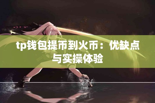 tp钱包提币到火币：优缺点与实操体验