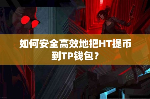 如何安全高效地把HT提币到TP钱包？