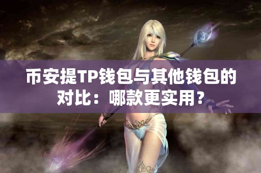 币安提TP钱包与其他钱包的对比：哪款更实用？