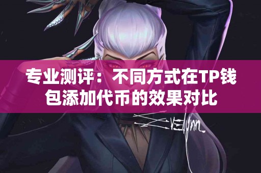 专业测评：不同方式在TP钱包添加代币的效果对比