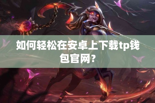 如何轻松在安卓上下载tp钱包官网？