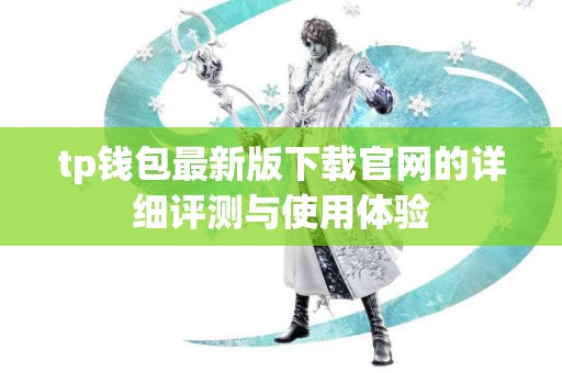tp钱包最新版下载官网的详细评测与使用体验
