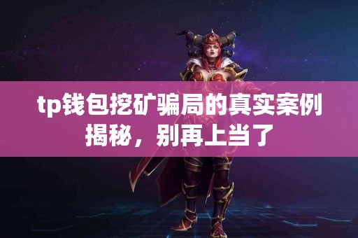 tp钱包挖矿骗局的真实案例揭秘，别再上当了