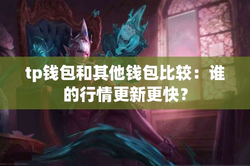 tp钱包和其他钱包比较：谁的行情更新更快？