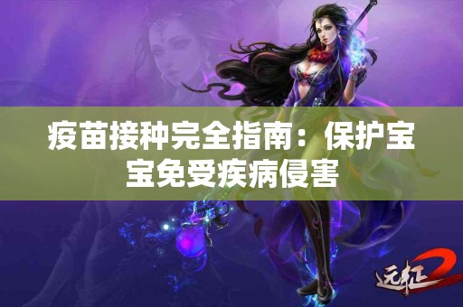 疫苗接种完全指南：保护宝宝免受疾病侵害