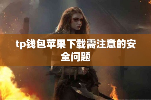 tp钱包苹果下载需注意的安全问题