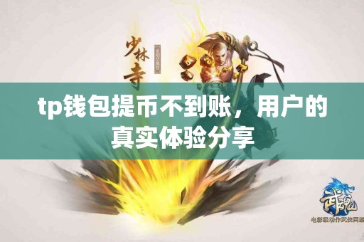 tp钱包提币不到账，用户的真实体验分享