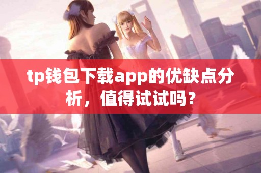 tp钱包下载app的优缺点分析，值得试试吗？