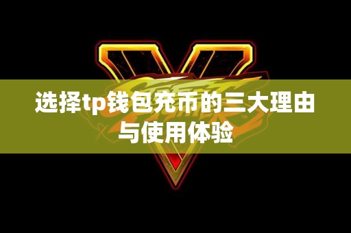 选择tp钱包充币的三大理由与使用体验