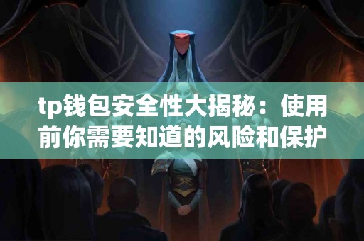 tp钱包安全性大揭秘：使用前你需要知道的风险和保护措施