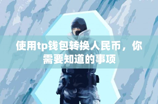 使用tp钱包转换人民币，你需要知道的事项