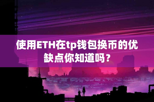使用ETH在tp钱包换币的优缺点你知道吗？