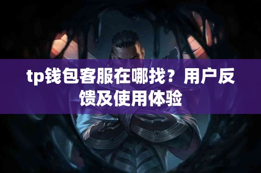 tp钱包客服在哪找？用户反馈及使用体验